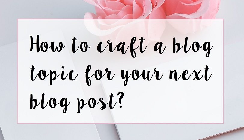 How To Craft A Blog Topic For Your Next Blog Post?